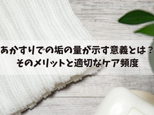 あかすりでの垢の量が示す驚くべき意義とは？そのメリットと適切なケア頻度