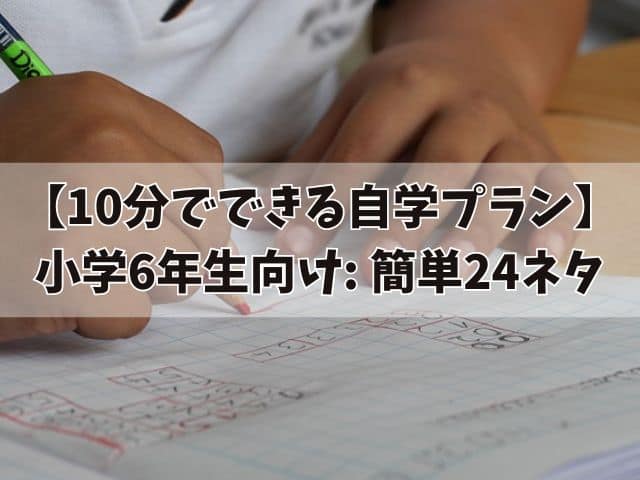 【10分でできる自学プラン】小学6年生向け: 簡単24レッスンと学習効率アップのコツ