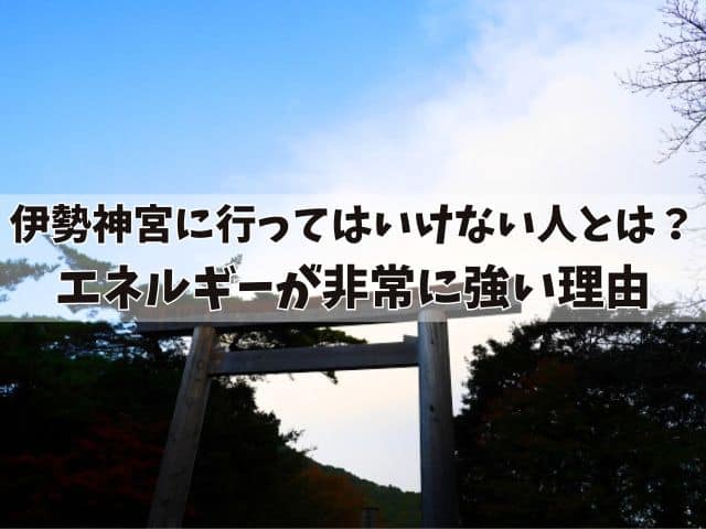 伊勢神宮に行ってはいけない人とは？エネルギーが非常に強い理由と人生への影響