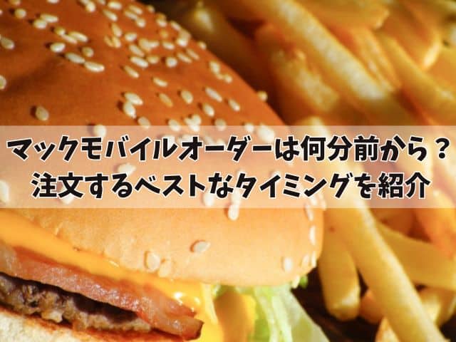 マックモバイルオーダーは何分前から予約できる？注文するベストなタイミングを紹介