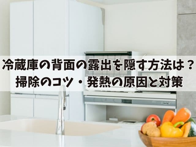 冷蔵庫の背面の露出を隠す方法は？掃除のコツと発熱の原因と対策を紹介