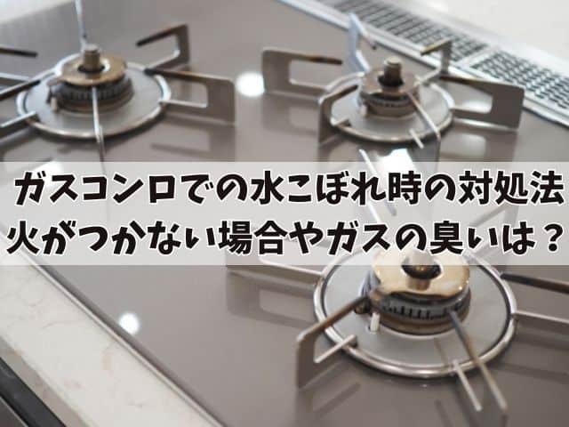 ガスコンロでの水こぼれ時の対処法：火がつかない場合やガスの臭いへの対応や乾燥までの時間