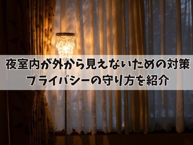 夜に室内が外から見えないための対策！プライバシーの守り方を紹介