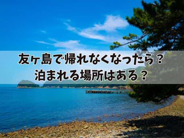 友ヶ島で帰れなくなったら?島には人が住んでるかや泊まれる場所はあるか紹介