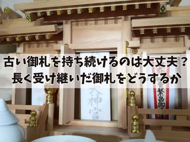 古い御札を持ち続けるのは大丈夫?長く受け継いだお札をどうするか