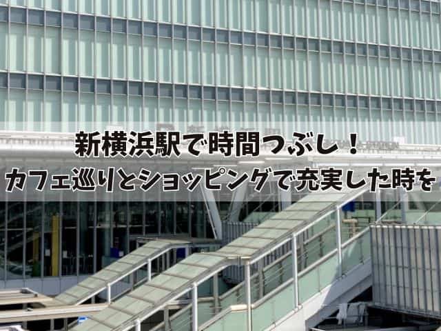 新横浜駅で時間つぶし！一人でカフェ巡りやショッピングで充実した時を