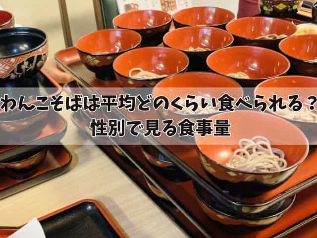 わんこそばは平均どのくらい食べられている？性別で見る食事量