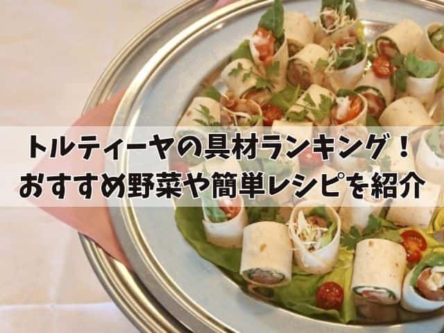 トルティーヤの具材ランキング！おすすめ野菜や簡単レシピを紹介