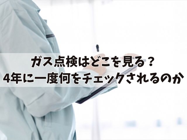 ガス点検はどこを見る？マンションやアパートは4年に一度何をチェックされるのか