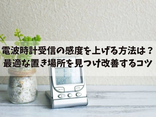 電波時計が受信しないときどうする？最適な置き場所を見つけ改善するコツ