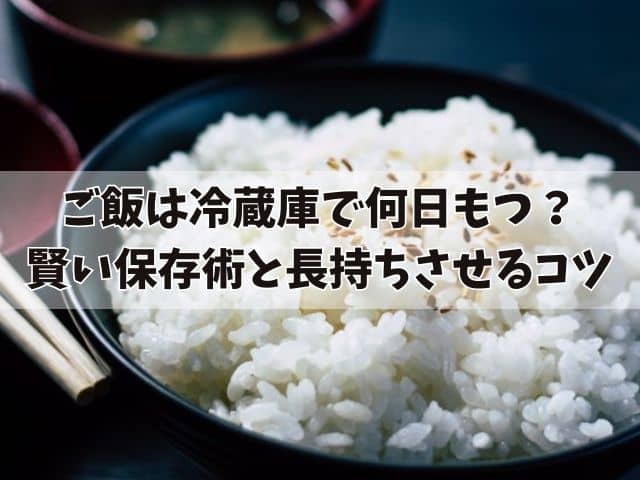 ご飯は冷蔵庫に保存で何日もつ？余ったご飯の賢い保存術と捨てずに長持ちさせるコツ