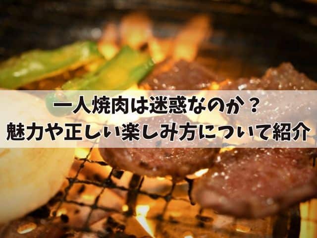 一人焼肉は迷惑なのか?魅力や正しい楽しみ方について紹介