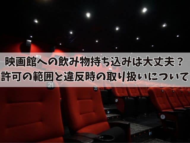 映画館への飲み物持ち込みは大丈夫？許可の範囲と違反時の取り扱いについて