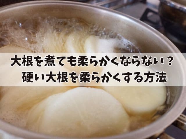 大根を煮ても柔らかくならない原因とは？ 硬い大根を柔らかくする方法