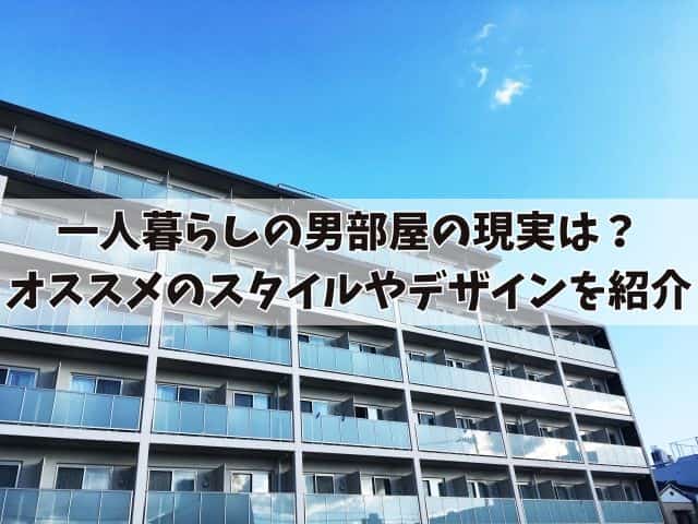 一人暮らしの男部屋の現実はこんなもの？オススメのスタイルやデザインを紹介