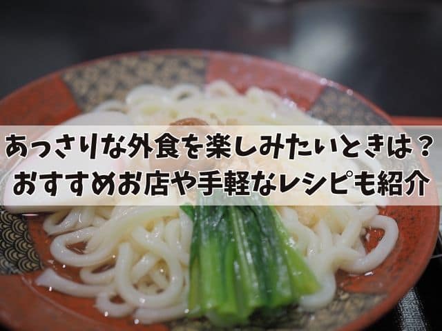 あっさりな外食を楽しみたいときは？おすすめお店や手軽なレシピも紹介