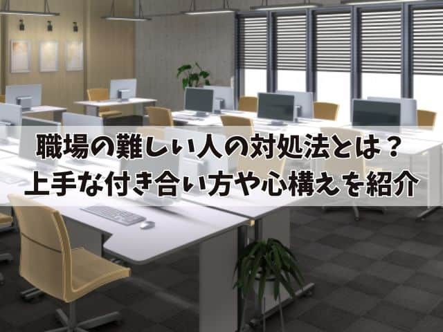 職場の難しい人の対処法とは？上手な付き合い方や心構えを紹介