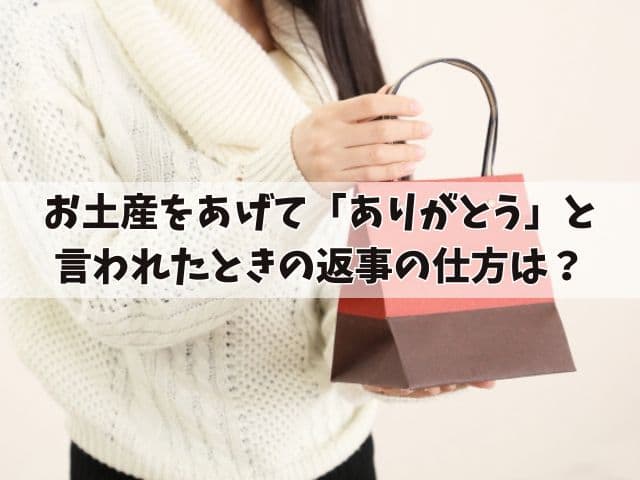 お土産をあげて「ありがとう」と言われたときの返事の仕方は？上司・先輩・友達の場合の例を紹介！