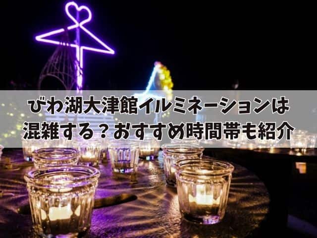 びわ湖大津館イルミネーションは混雑する?駐車場やおすすめ時間帯も紹介