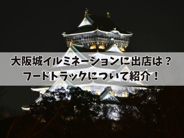 大阪城イルミネーションに出店はある?何が食べれるかやフードトラックについて紹介!