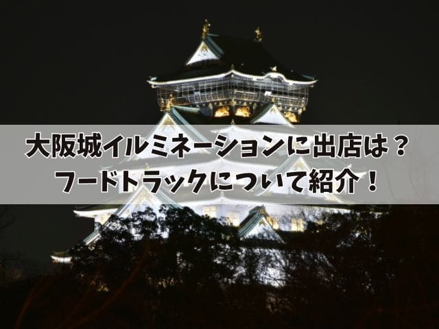 大阪城イルミネーションに出店はある？何が食べれるかやフードトラックについて紹介！